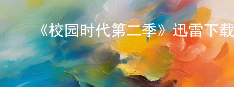 ﻿曾美英发布﻿《校园时代第二季》迅雷下载/在线观看-都市情感-美剧天堂